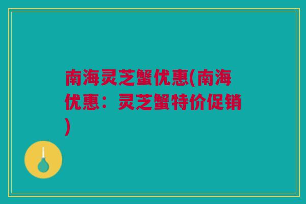 南海灵芝蟹优惠(南海优惠：灵芝蟹特价促销)