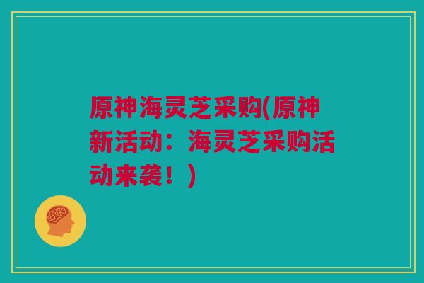 原神海灵芝采购(原神新活动：海灵芝采购活动来袭！)