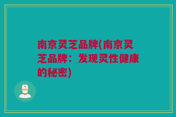 南京灵芝品牌(南京灵芝品牌：发现灵性健康的秘密)