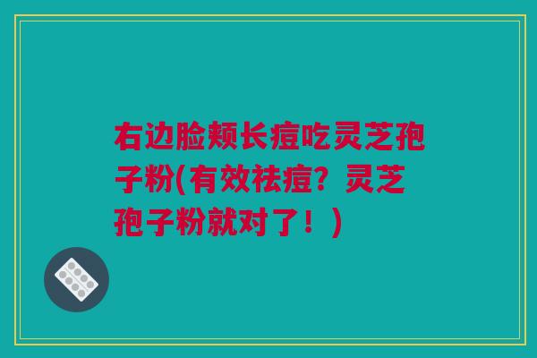 右边脸颊长痘吃灵芝孢子粉(有效祛痘？灵芝孢子粉就对了！)