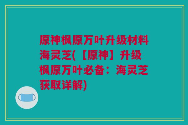 原神枫原万叶升级材料海灵芝(【原神】升级枫原万叶必备：海灵芝获取详解)