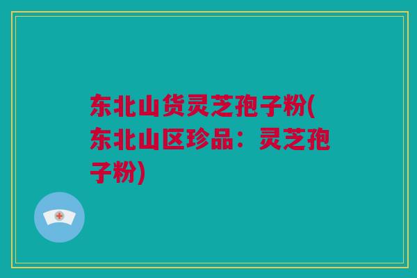 东北山货灵芝孢子粉(东北山区珍品：灵芝孢子粉)