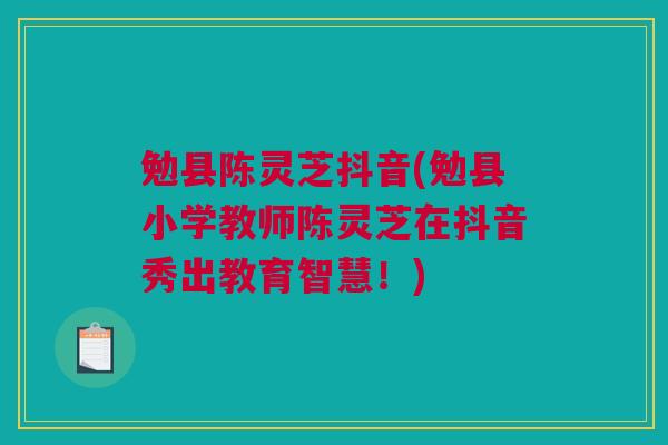 勉县陈灵芝抖音(勉县小学教师陈灵芝在抖音秀出教育智慧!) 勉县陈灵芝抖音(勉县小学教师陈灵芝在抖音秀出教育智慧!)