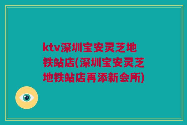 ktv深圳宝安灵芝地铁站店(深圳宝安灵芝地铁站店再添新会所)