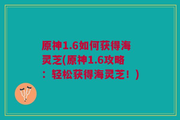 原神1.6如何获得海灵芝(原神1.6攻略：轻松获得海灵芝！)