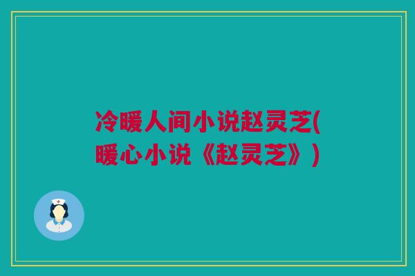 冷暖人间小说赵灵芝(暖心小说《赵灵芝》)