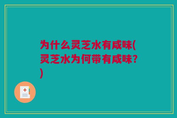 为什么灵芝水有咸味(灵芝水为何带有咸味？)