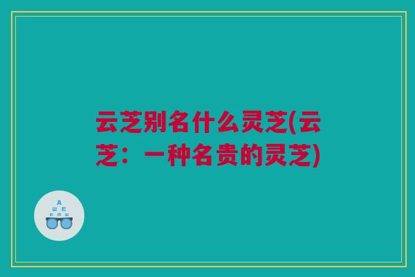 云芝别名什么灵芝(云芝：一种名贵的灵芝)