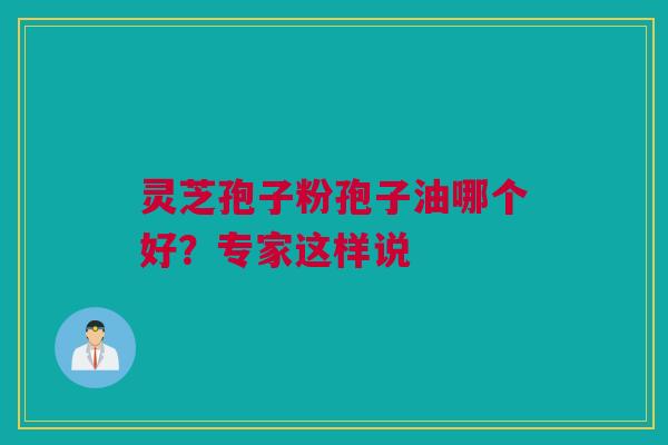 灵芝孢子粉孢子油哪个好？专家这样说