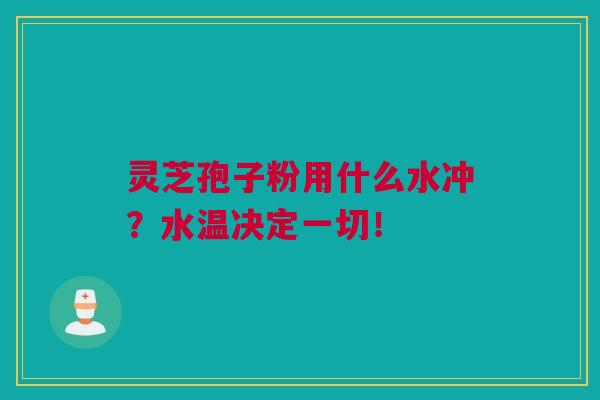 灵芝孢子粉用什么水冲？水温决定一切！
