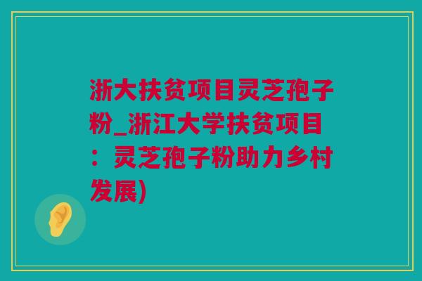浙大扶贫项目灵芝孢子粉_浙江大学扶贫项目：灵芝孢子粉助力乡村发展)