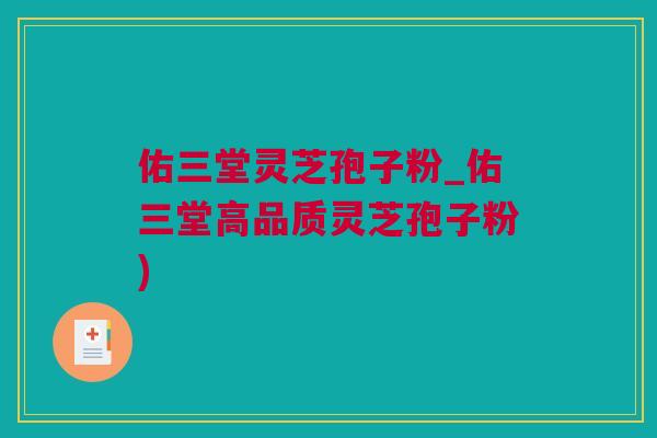 佑三堂灵芝孢子粉_佑三堂高品质灵芝孢子粉)