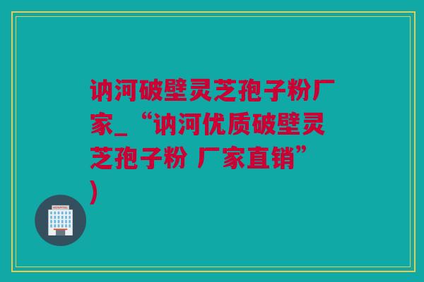 讷河破壁灵芝孢子粉厂家_“讷河优质破壁灵芝孢子粉 厂家直销”) 讷河破壁灵芝孢子粉厂家_“讷河优质破壁灵芝孢子粉 厂家直销”)