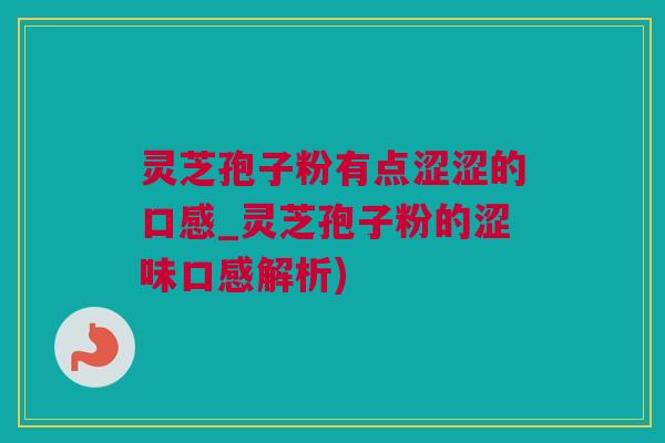 灵芝孢子粉有点涩涩的口感_灵芝孢子粉的涩味口感解析)