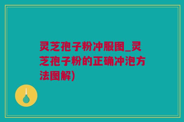 灵芝孢子粉冲服图_灵芝孢子粉的正确冲泡方法图解)