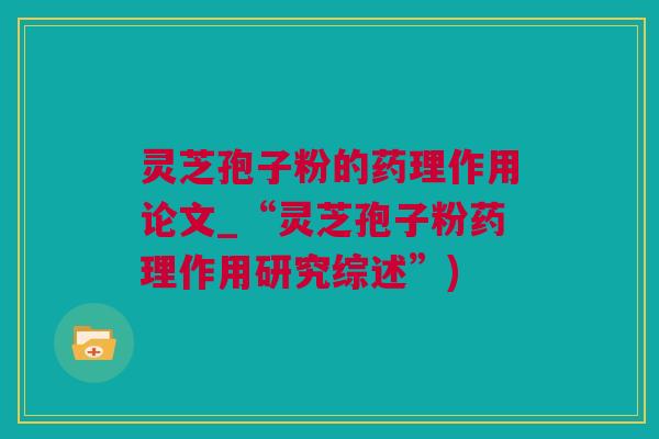 灵芝孢子粉的药理作用论文_“灵芝孢子粉药理作用研究综述”)