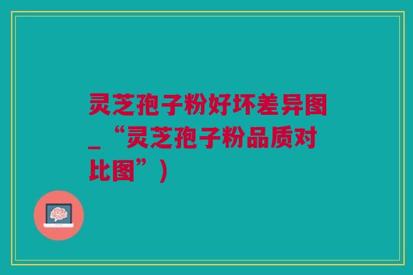 灵芝孢子粉好坏差异图_“灵芝孢子粉品质对比图”)