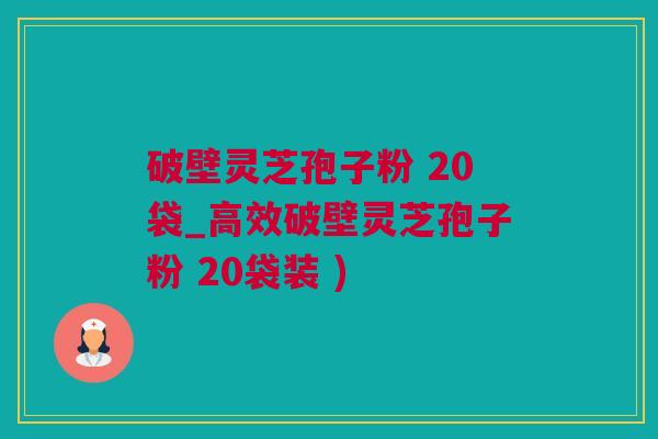 破壁灵芝孢子粉 20袋_高效破壁灵芝孢子粉 20袋装 )
