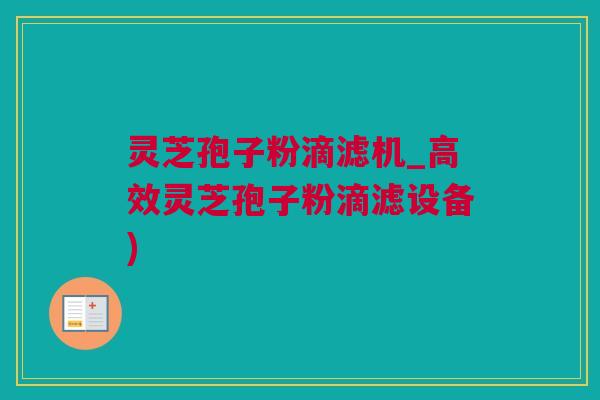 灵芝孢子粉滴滤机_高效灵芝孢子粉滴滤设备) 灵芝孢子粉滴滤机_高效灵芝孢子粉滴滤设备)