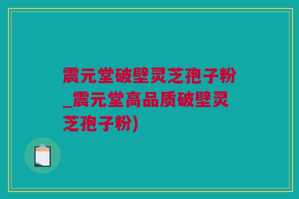 震元堂破壁灵芝孢子粉_震元堂高品质破壁灵芝孢子粉)
