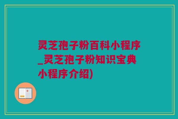 灵芝孢子粉百科小程序_灵芝孢子粉知识宝典小程序介绍)