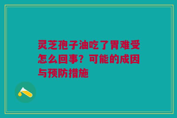 灵芝孢子油吃了胃难受怎么回事？可能的成因与预防措施