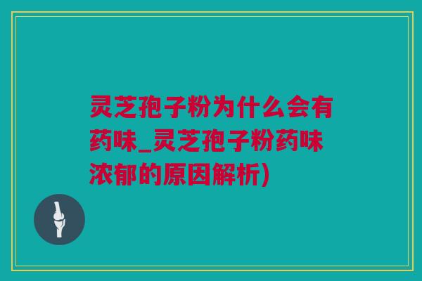 灵芝孢子粉为什么会有药味_灵芝孢子粉药味浓郁的原因解析)