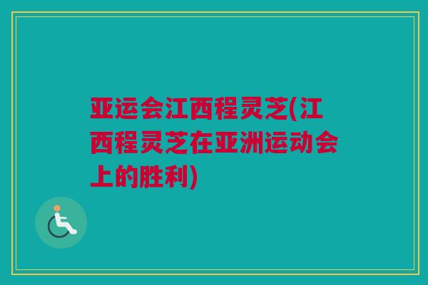 亚运会江西程灵芝(江西程灵芝在亚洲运动会上的胜利)
