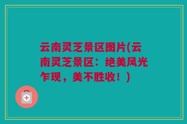 云南灵芝景区图片(云南灵芝景区：绝美风光乍现，美不胜收！)
