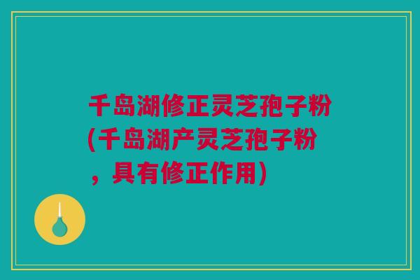 千岛湖修正灵芝孢子粉(千岛湖产灵芝孢子粉，具有修正作用)