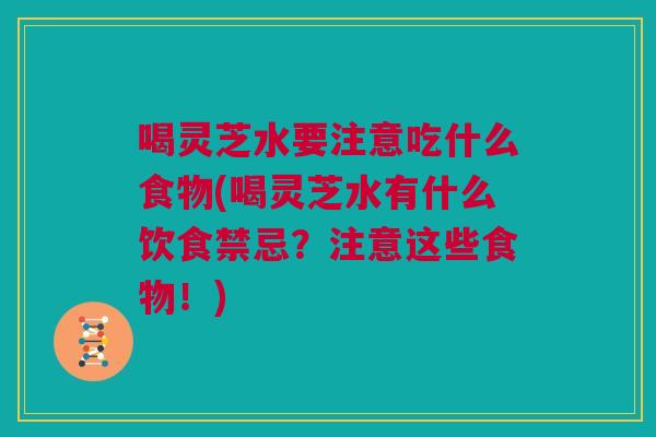 喝灵芝水要注意吃什么食物(喝灵芝水有什么饮食禁忌?注意这些食物!) 喝灵芝水要注意吃什么食物(喝灵芝水有什么饮食禁忌?注意这些食物!)