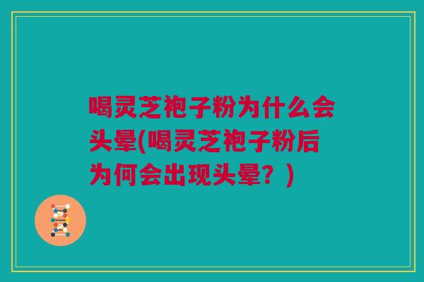 喝灵芝袍子粉为什么会头晕(喝灵芝袍子粉后为何会出现头晕？)