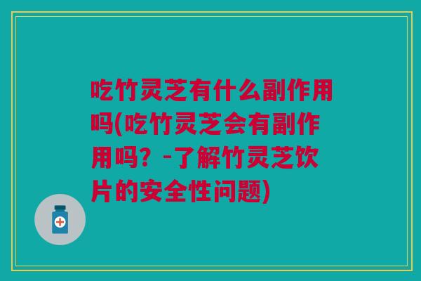 吃竹灵芝有什么副作用吗(吃竹灵芝会有副作用吗？-了解竹灵芝饮片的安全性问题)