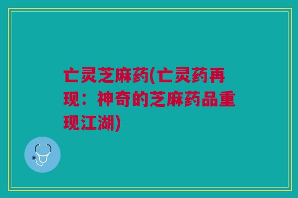 亡灵芝麻药(亡灵药再现：神奇的芝麻药品重现江湖)