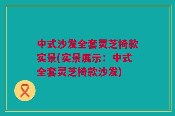 中式沙发全套灵芝椅款实景(实景展示：中式全套灵芝椅款沙发)