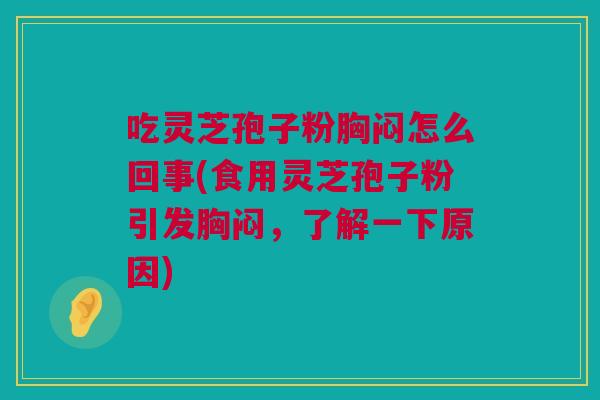 吃灵芝孢子粉胸闷怎么回事(食用灵芝孢子粉引发胸闷，了解一下原因)