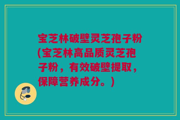 宝芝林破壁灵芝孢子粉(宝芝林高品质灵芝孢子粉，有效破壁提取，保障营养成分。)