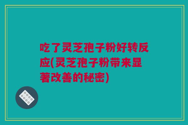 吃了灵芝孢子粉好转反应(灵芝孢子粉带来显著改善的秘密)