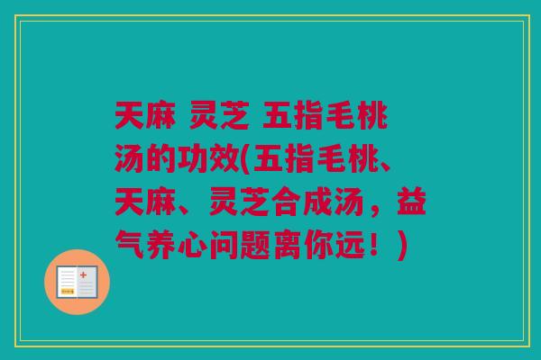 天麻 灵芝 五指毛桃汤的功效(五指毛桃、天麻、灵芝合成汤，益气养心问题离你远！)