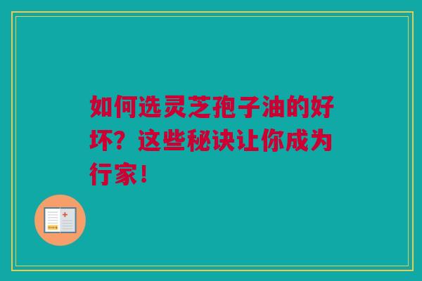 如何选灵芝孢子油的好坏？这些秘诀让你成为行家！