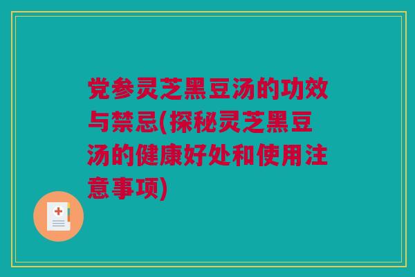 党参灵芝黑豆汤的功效与禁忌(探秘灵芝黑豆汤的健康好处和使用注意事项)