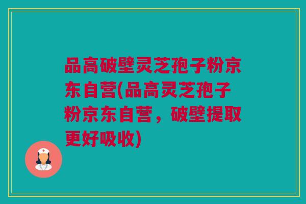 品高破壁灵芝孢子粉京东自营(品高灵芝孢子粉京东自营,破壁提取更好吸收) 品高破壁灵芝孢子粉京东自营(品高灵芝孢子粉京东自营,破壁提取更好吸收)