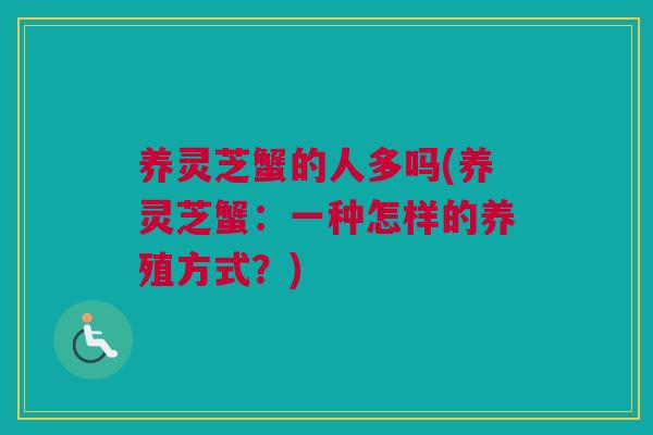 养灵芝蟹的人多吗(养灵芝蟹:一种怎样的养殖方式?) 养灵芝蟹的人多吗(养灵芝蟹:一种怎样的养殖方式?)
