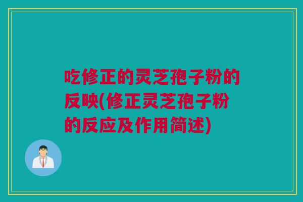 吃修正的灵芝孢子粉的反映(修正灵芝孢子粉的反应及作用简述)