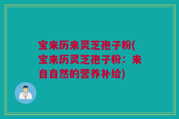 宝来历来灵芝孢子粉(宝来历灵芝孢子粉：来自自然的营养补给)