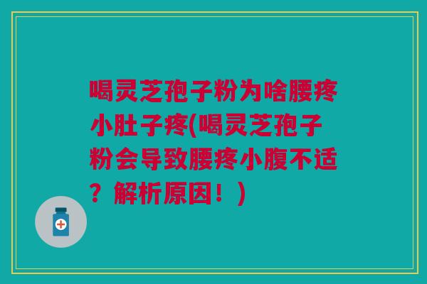 喝灵芝孢子粉为啥腰疼小肚子疼(喝灵芝孢子粉会导致腰疼小腹不适？解析原因！)