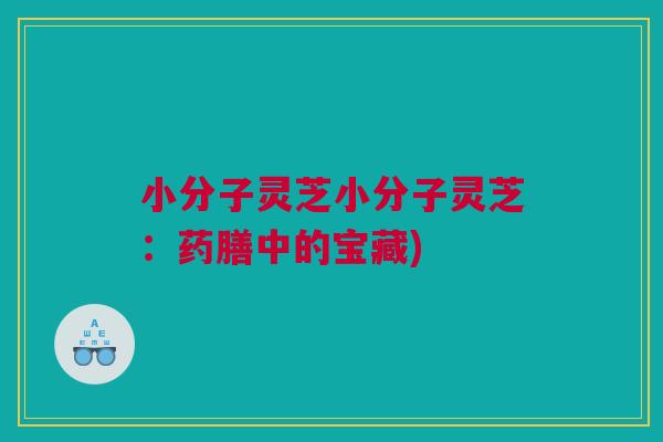 小分子灵芝小分子灵芝：药膳中的宝藏)