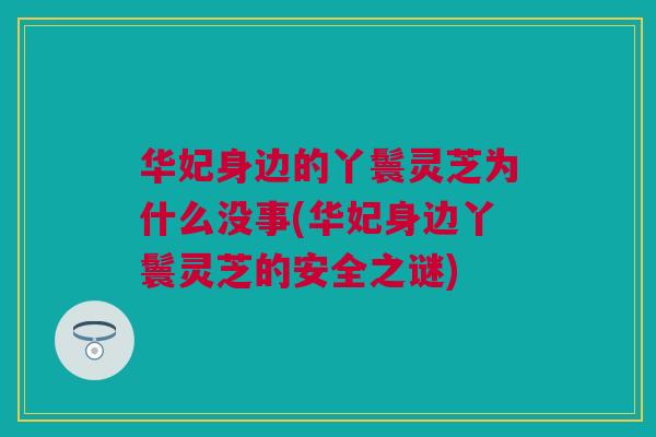华妃身边的丫鬟灵芝为什么没事(华妃身边丫鬟灵芝的安全之谜)