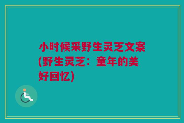 小时候采野生灵芝文案(野生灵芝：童年的美好回忆)