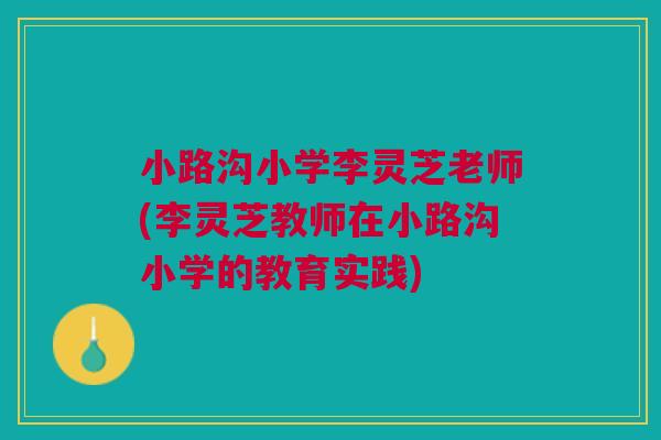 小路沟小学李灵芝老师(李灵芝教师在小路沟小学的教育实践) 小路沟小学李灵芝老师(李灵芝教师在小路沟小学的教育实践)
